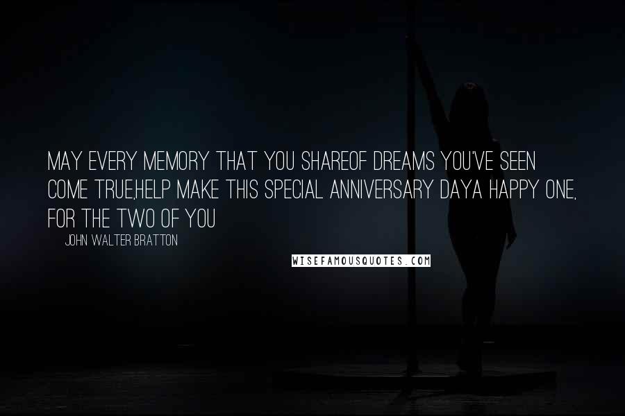 John Walter Bratton Quotes: May every memory that you shareOf dreams you've seen come true,Help make this special anniversary dayA happy one, for the two of you