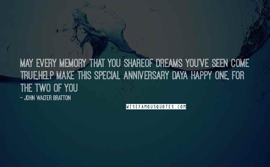 John Walter Bratton Quotes: May every memory that you shareOf dreams you've seen come true,Help make this special anniversary dayA happy one, for the two of you