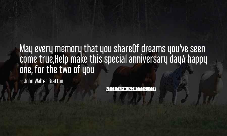 John Walter Bratton Quotes: May every memory that you shareOf dreams you've seen come true,Help make this special anniversary dayA happy one, for the two of you