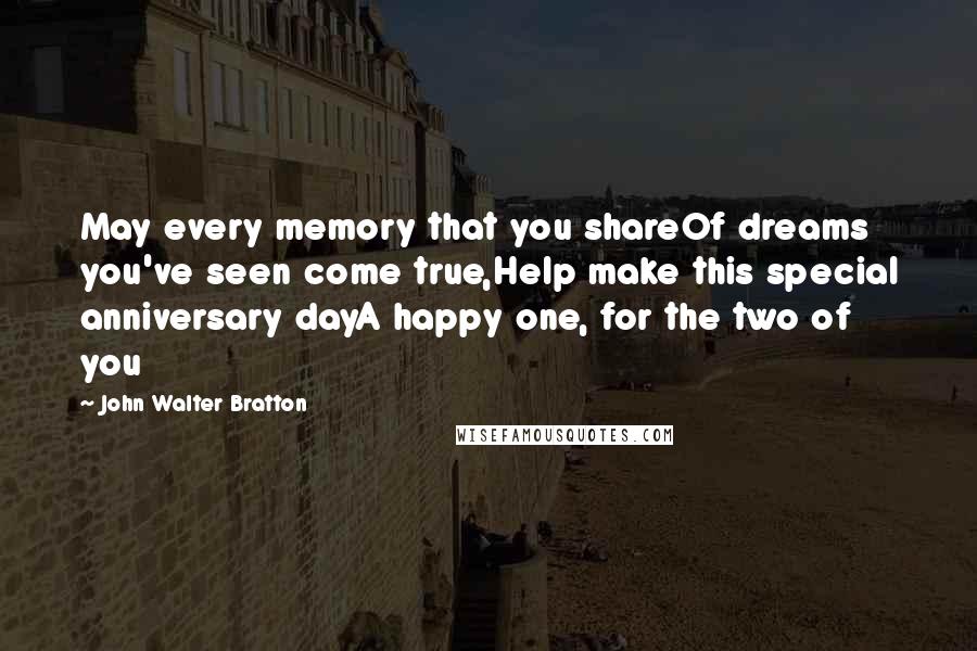 John Walter Bratton Quotes: May every memory that you shareOf dreams you've seen come true,Help make this special anniversary dayA happy one, for the two of you
