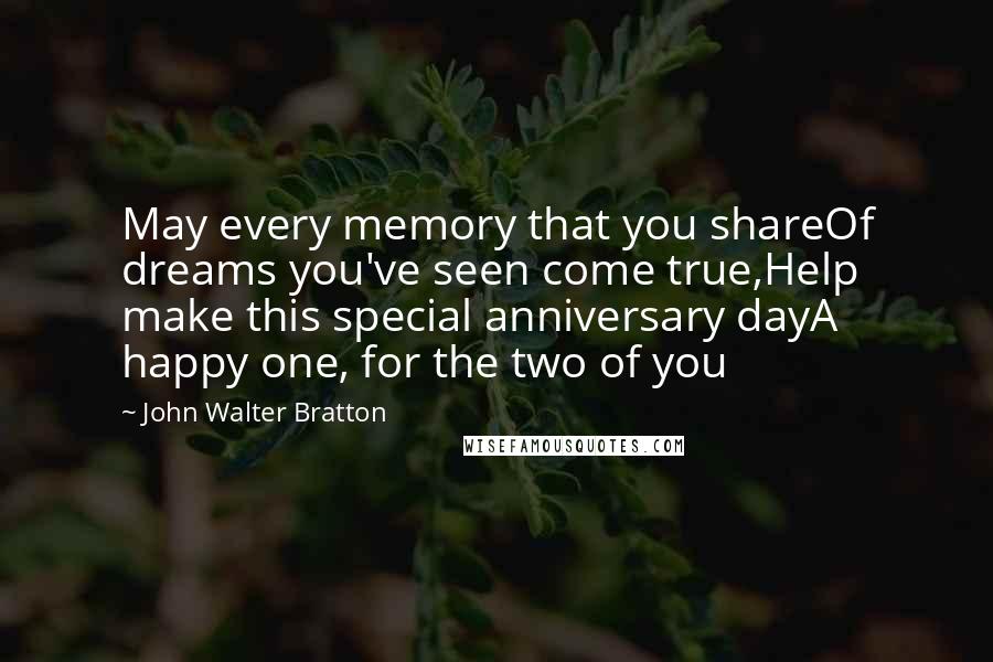 John Walter Bratton Quotes: May every memory that you shareOf dreams you've seen come true,Help make this special anniversary dayA happy one, for the two of you