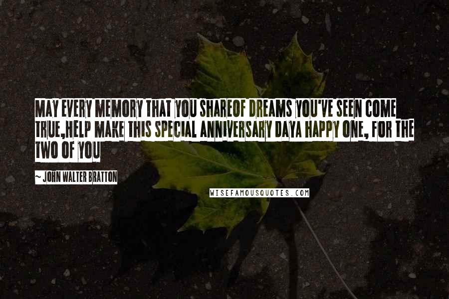 John Walter Bratton Quotes: May every memory that you shareOf dreams you've seen come true,Help make this special anniversary dayA happy one, for the two of you