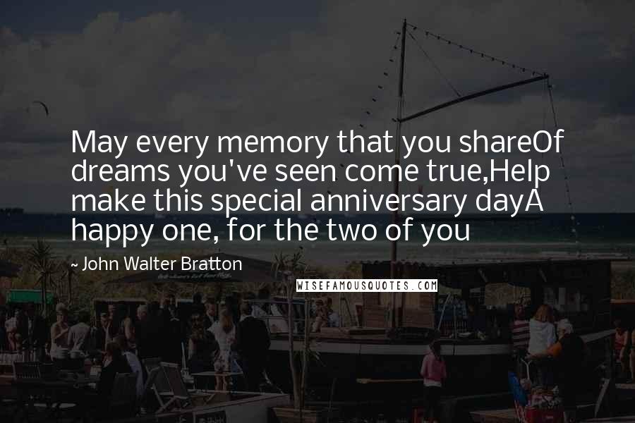 John Walter Bratton Quotes: May every memory that you shareOf dreams you've seen come true,Help make this special anniversary dayA happy one, for the two of you