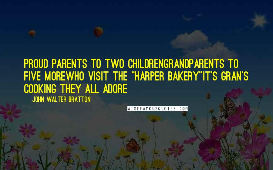 John Walter Bratton Quotes: Proud parents to two childrenGrandparents to five moreWho visit the "Harper Bakery"It's Gran's cooking they all adore