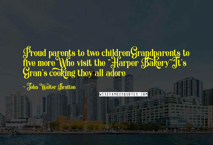 John Walter Bratton Quotes: Proud parents to two childrenGrandparents to five moreWho visit the "Harper Bakery"It's Gran's cooking they all adore