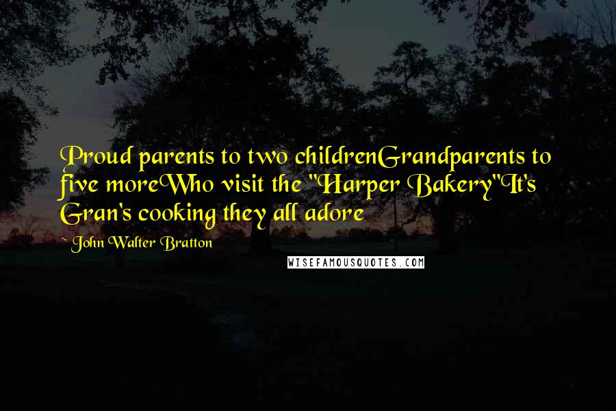 John Walter Bratton Quotes: Proud parents to two childrenGrandparents to five moreWho visit the "Harper Bakery"It's Gran's cooking they all adore