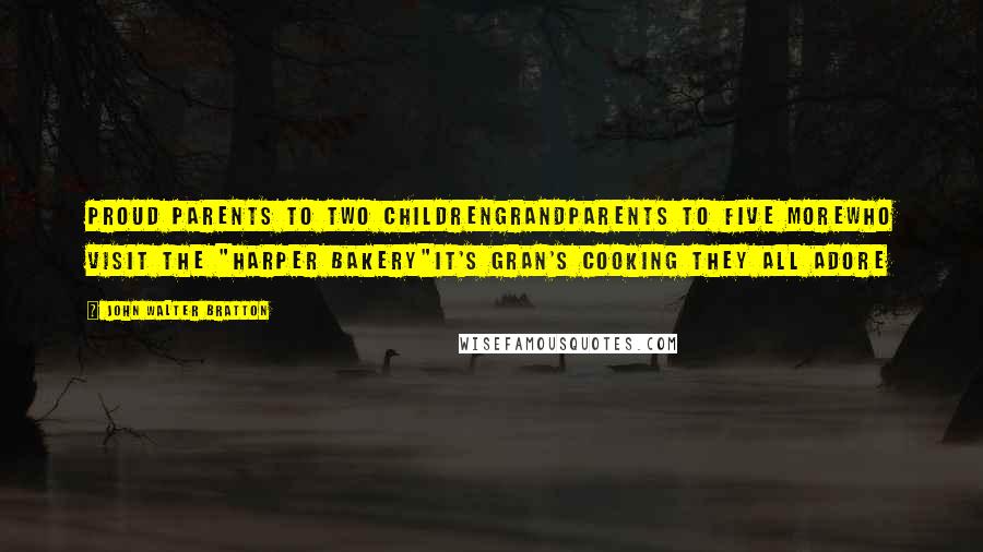 John Walter Bratton Quotes: Proud parents to two childrenGrandparents to five moreWho visit the "Harper Bakery"It's Gran's cooking they all adore