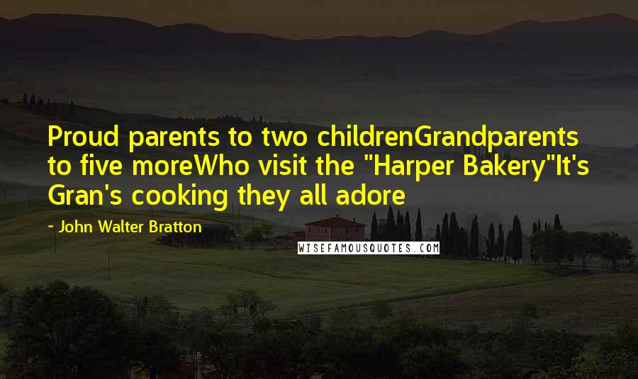 John Walter Bratton Quotes: Proud parents to two childrenGrandparents to five moreWho visit the "Harper Bakery"It's Gran's cooking they all adore