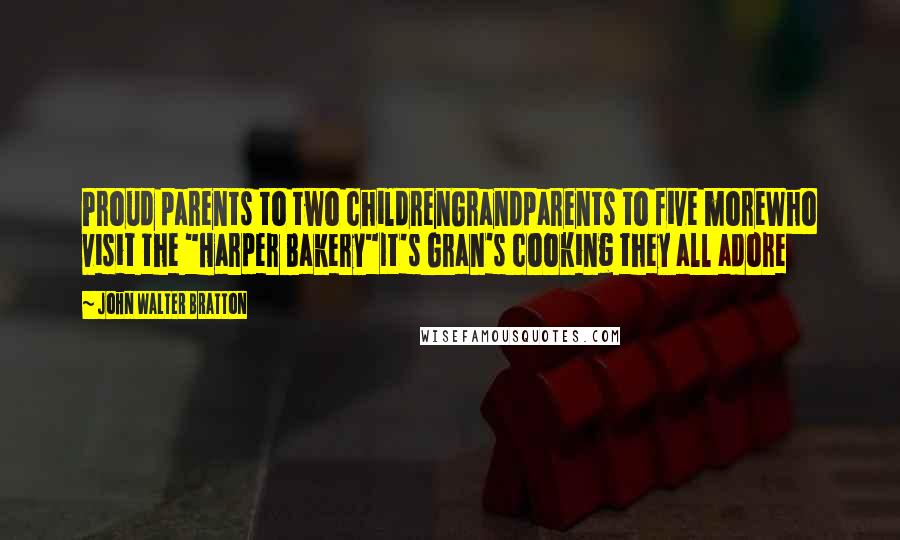 John Walter Bratton Quotes: Proud parents to two childrenGrandparents to five moreWho visit the "Harper Bakery"It's Gran's cooking they all adore