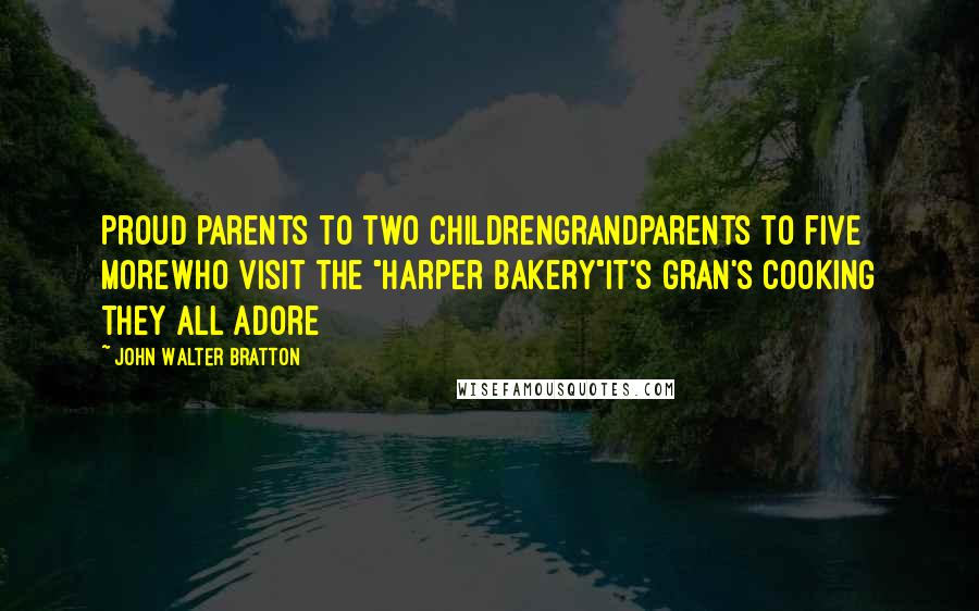 John Walter Bratton Quotes: Proud parents to two childrenGrandparents to five moreWho visit the "Harper Bakery"It's Gran's cooking they all adore