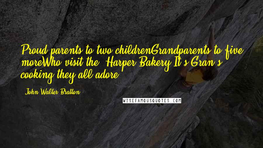 John Walter Bratton Quotes: Proud parents to two childrenGrandparents to five moreWho visit the "Harper Bakery"It's Gran's cooking they all adore