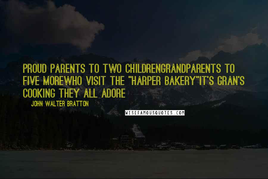 John Walter Bratton Quotes: Proud parents to two childrenGrandparents to five moreWho visit the "Harper Bakery"It's Gran's cooking they all adore