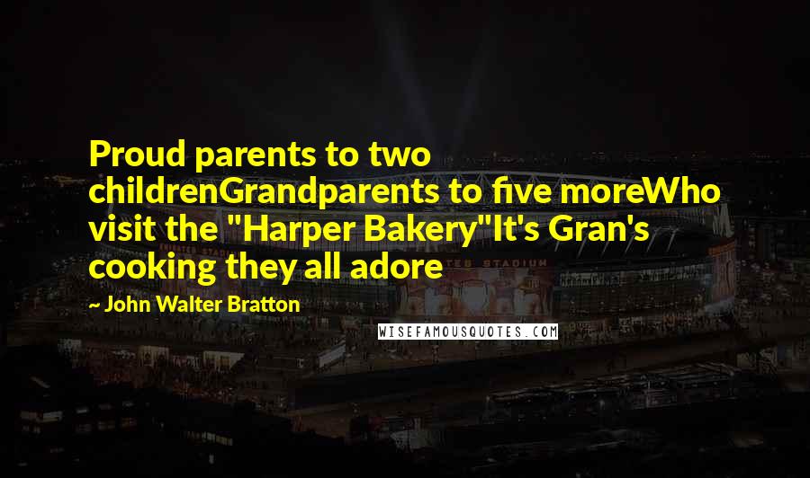 John Walter Bratton Quotes: Proud parents to two childrenGrandparents to five moreWho visit the "Harper Bakery"It's Gran's cooking they all adore