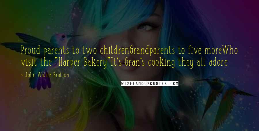 John Walter Bratton Quotes: Proud parents to two childrenGrandparents to five moreWho visit the "Harper Bakery"It's Gran's cooking they all adore