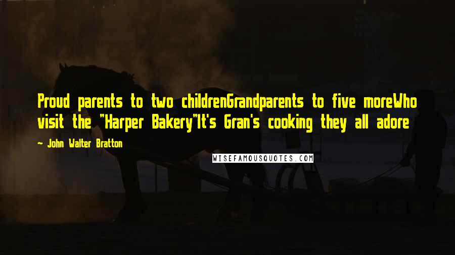 John Walter Bratton Quotes: Proud parents to two childrenGrandparents to five moreWho visit the "Harper Bakery"It's Gran's cooking they all adore