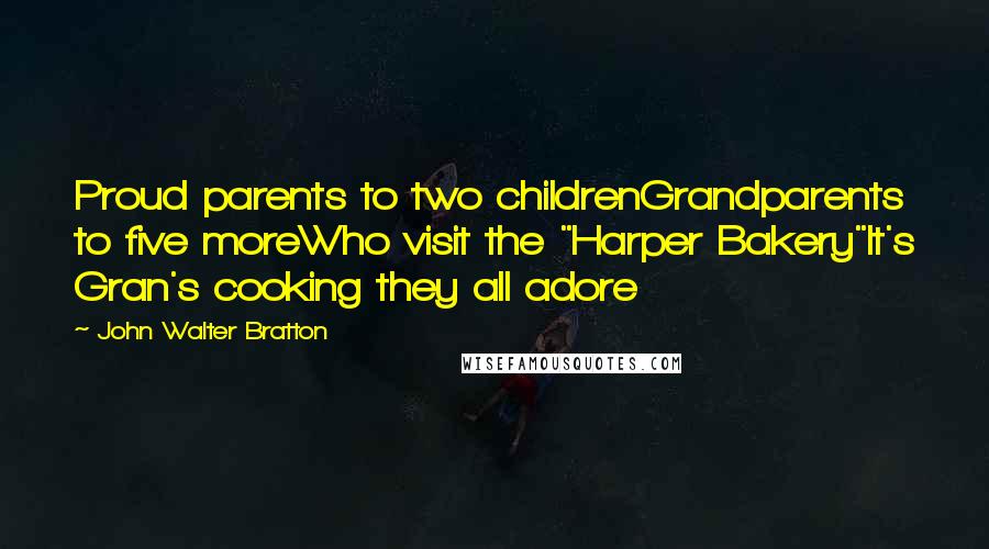 John Walter Bratton Quotes: Proud parents to two childrenGrandparents to five moreWho visit the "Harper Bakery"It's Gran's cooking they all adore