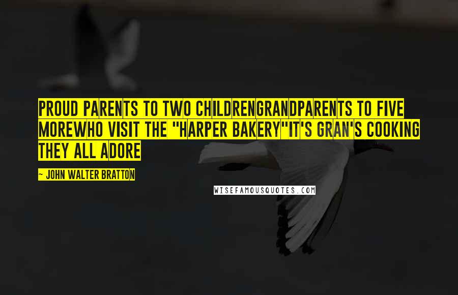 John Walter Bratton Quotes: Proud parents to two childrenGrandparents to five moreWho visit the "Harper Bakery"It's Gran's cooking they all adore