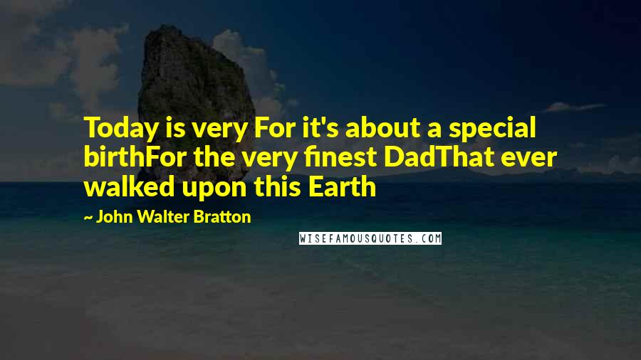 John Walter Bratton Quotes: Today is very For it's about a special birthFor the very finest DadThat ever walked upon this Earth