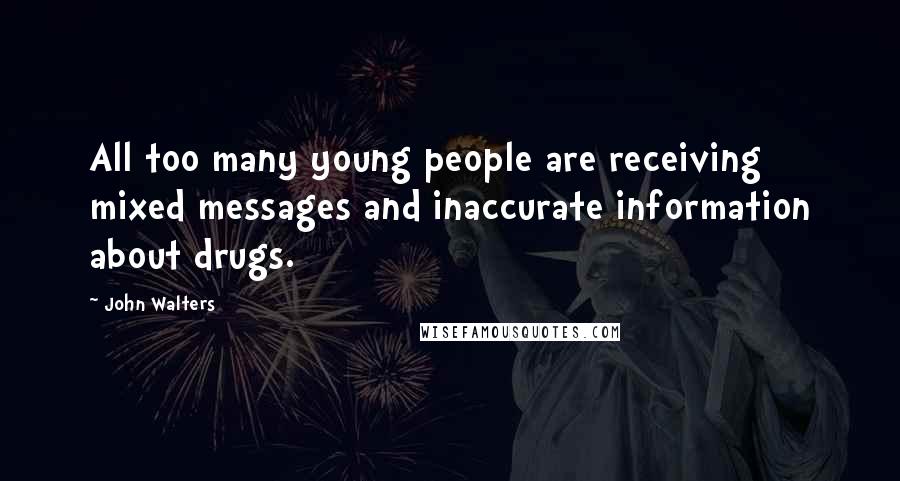 John Walters Quotes: All too many young people are receiving mixed messages and inaccurate information about drugs.