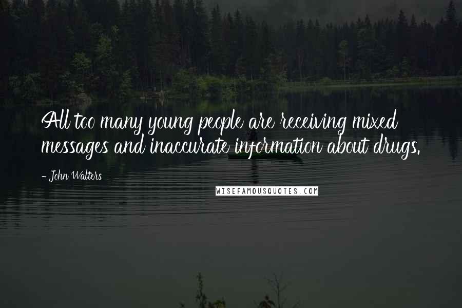 John Walters Quotes: All too many young people are receiving mixed messages and inaccurate information about drugs.