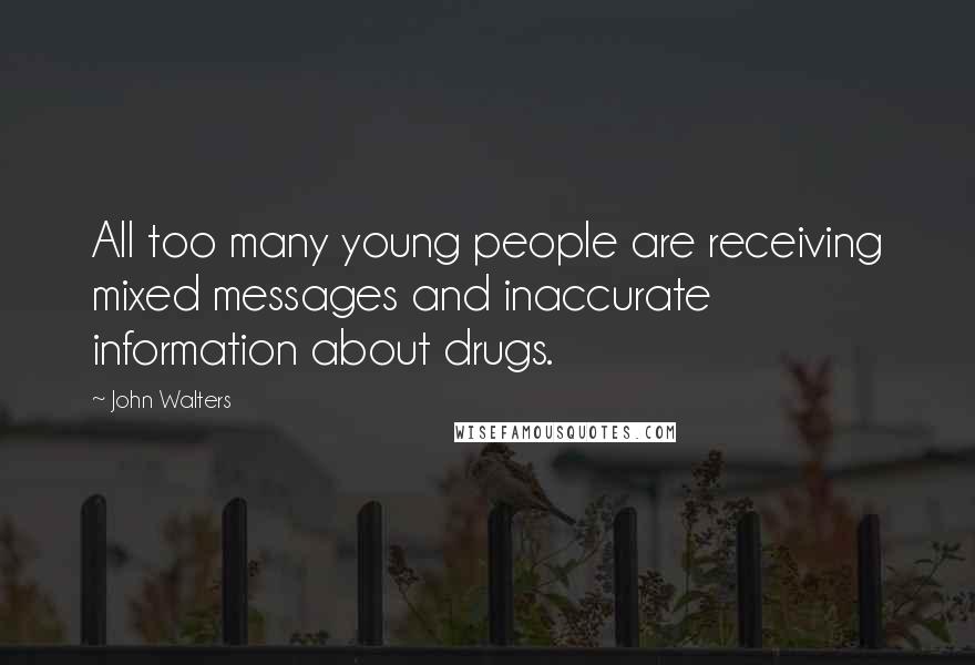 John Walters Quotes: All too many young people are receiving mixed messages and inaccurate information about drugs.