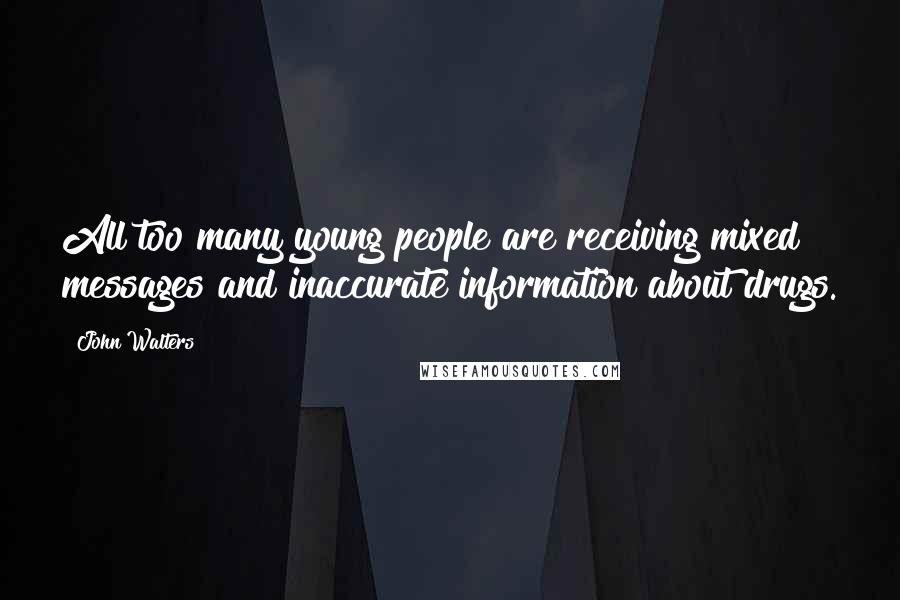 John Walters Quotes: All too many young people are receiving mixed messages and inaccurate information about drugs.