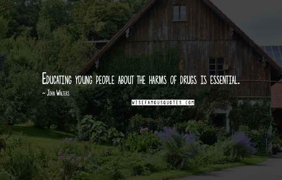 John Walters Quotes: Educating young people about the harms of drugs is essential.