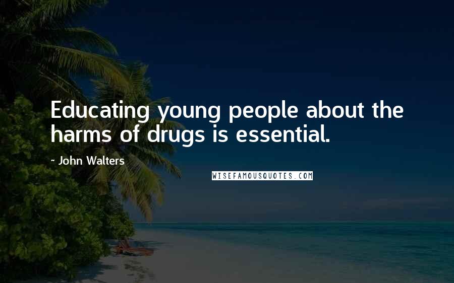 John Walters Quotes: Educating young people about the harms of drugs is essential.