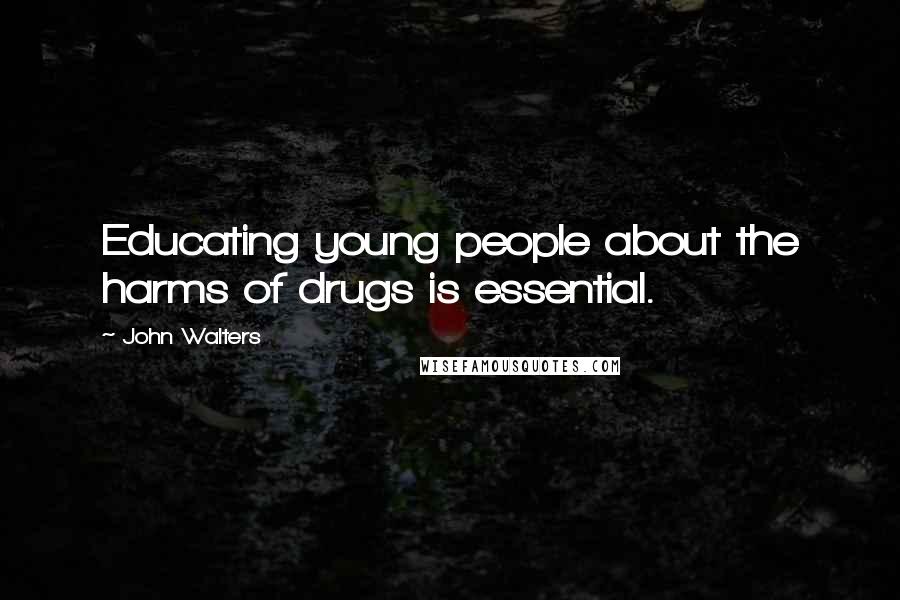 John Walters Quotes: Educating young people about the harms of drugs is essential.