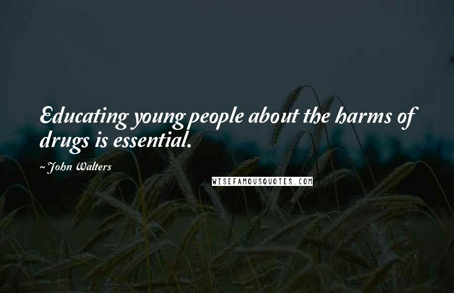 John Walters Quotes: Educating young people about the harms of drugs is essential.