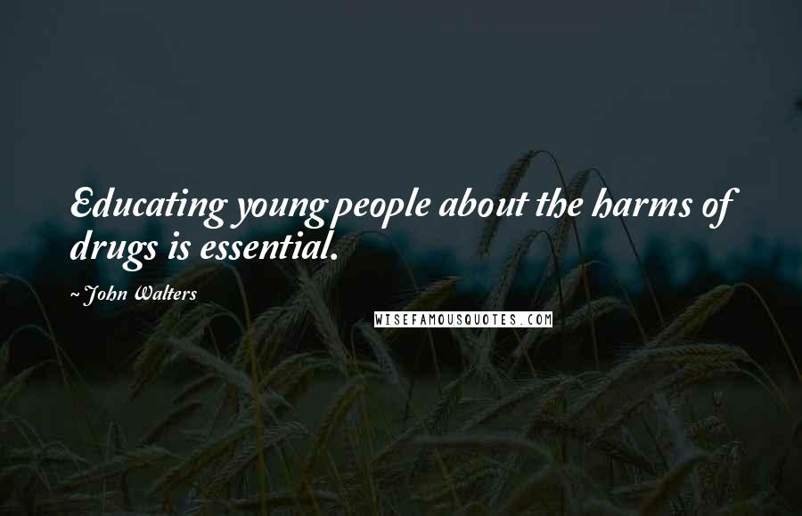 John Walters Quotes: Educating young people about the harms of drugs is essential.