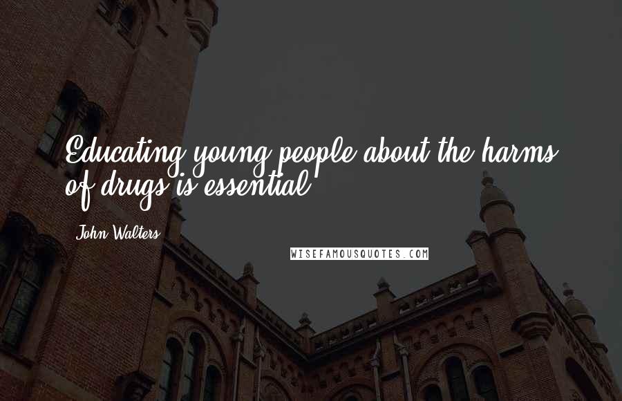 John Walters Quotes: Educating young people about the harms of drugs is essential.