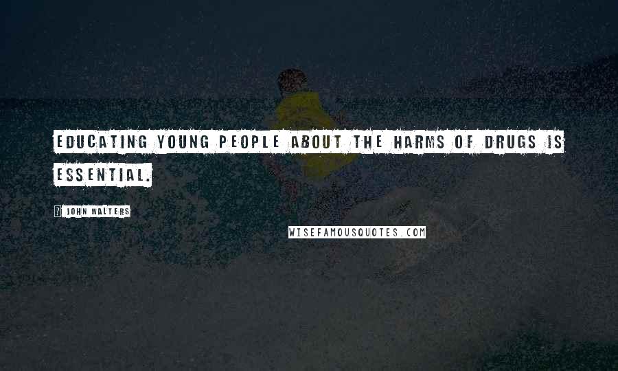 John Walters Quotes: Educating young people about the harms of drugs is essential.