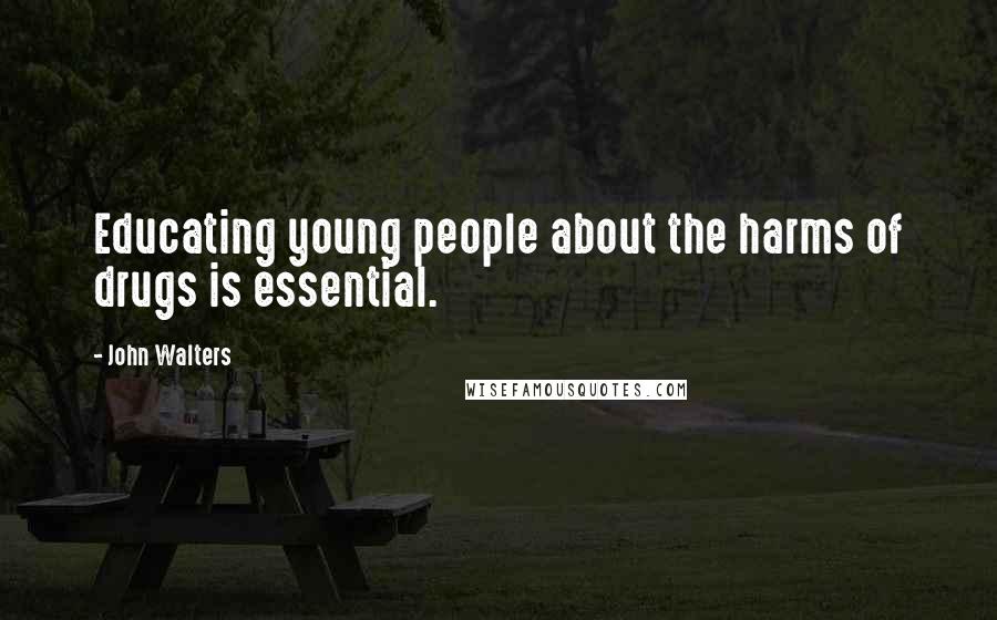 John Walters Quotes: Educating young people about the harms of drugs is essential.