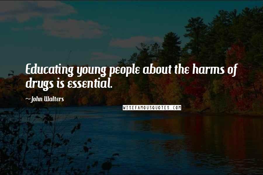 John Walters Quotes: Educating young people about the harms of drugs is essential.