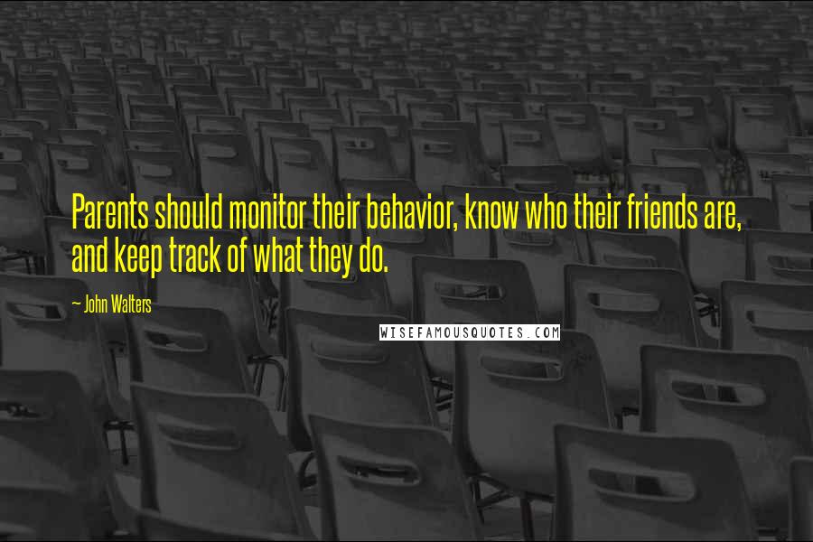 John Walters Quotes: Parents should monitor their behavior, know who their friends are, and keep track of what they do.