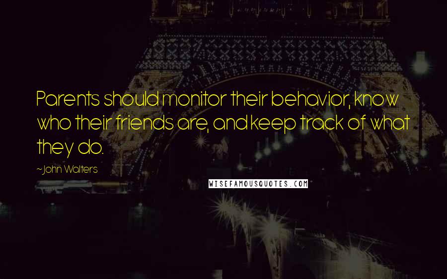 John Walters Quotes: Parents should monitor their behavior, know who their friends are, and keep track of what they do.