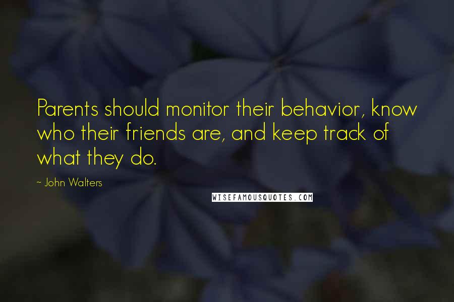 John Walters Quotes: Parents should monitor their behavior, know who their friends are, and keep track of what they do.