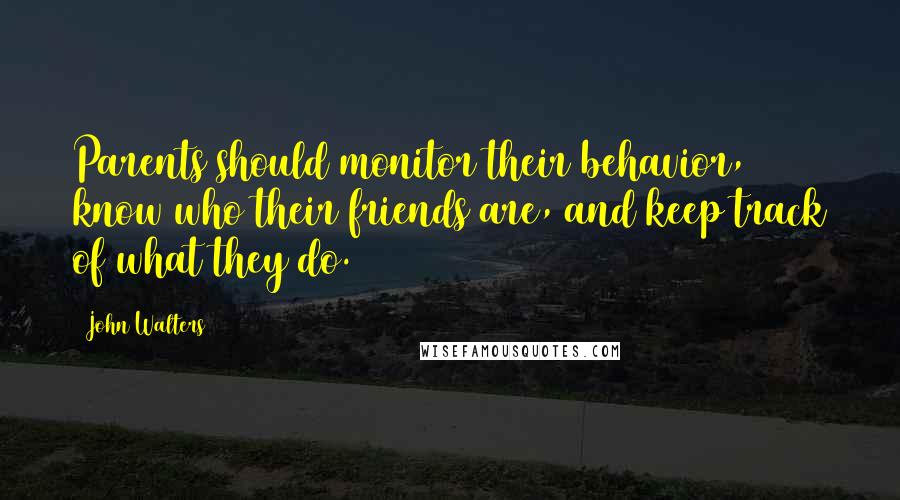 John Walters Quotes: Parents should monitor their behavior, know who their friends are, and keep track of what they do.