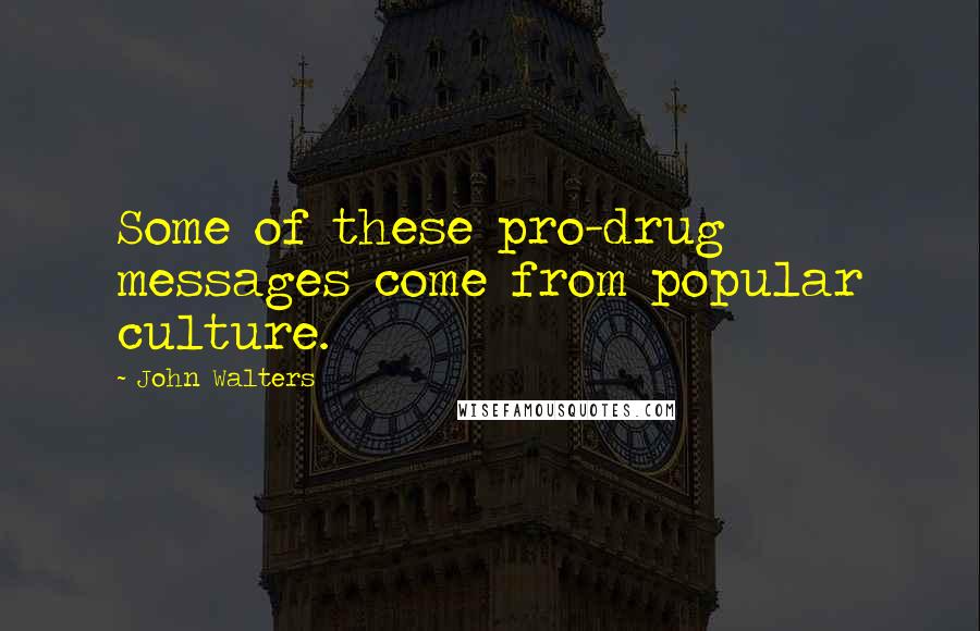 John Walters Quotes: Some of these pro-drug messages come from popular culture.