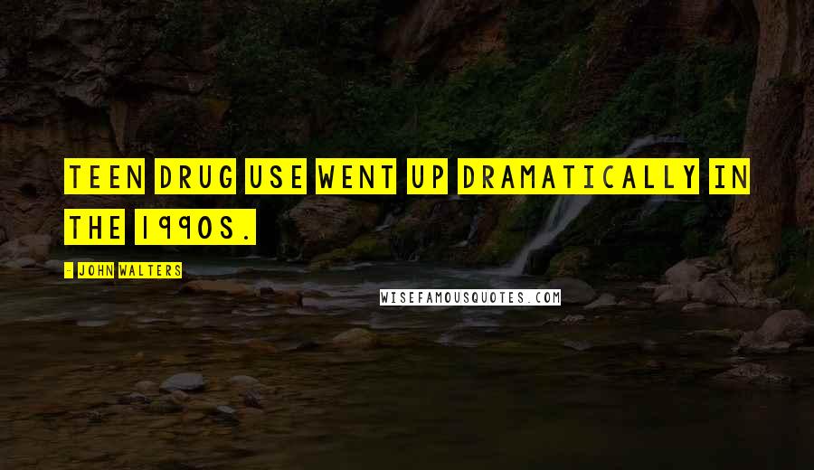 John Walters Quotes: Teen drug use went up dramatically in the 1990s.