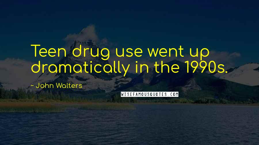 John Walters Quotes: Teen drug use went up dramatically in the 1990s.