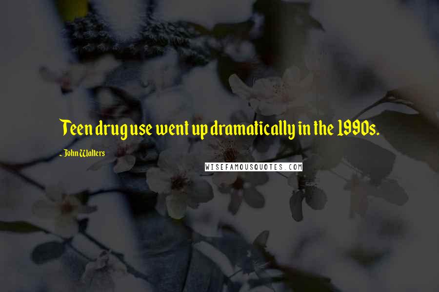 John Walters Quotes: Teen drug use went up dramatically in the 1990s.