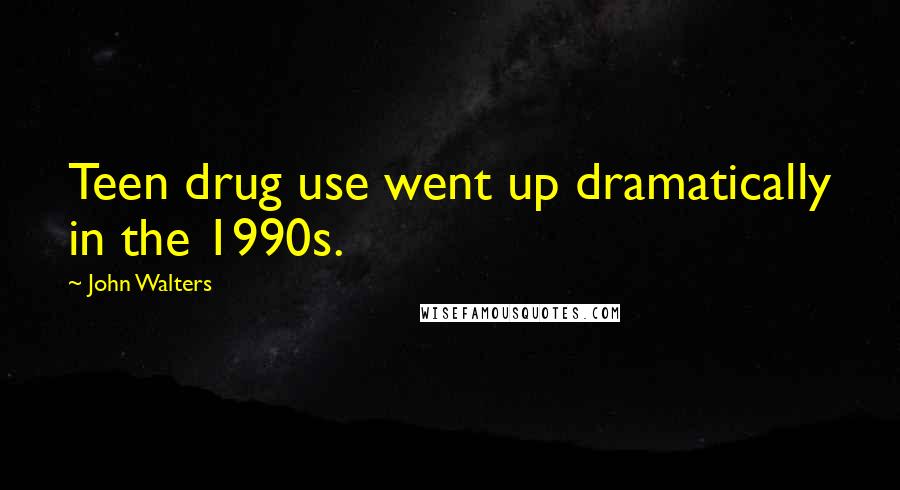 John Walters Quotes: Teen drug use went up dramatically in the 1990s.