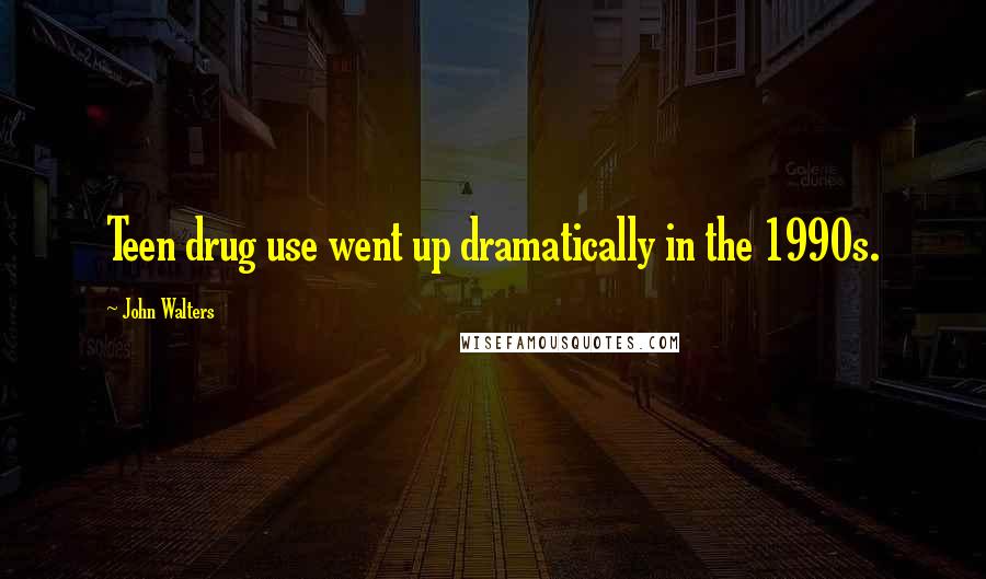 John Walters Quotes: Teen drug use went up dramatically in the 1990s.