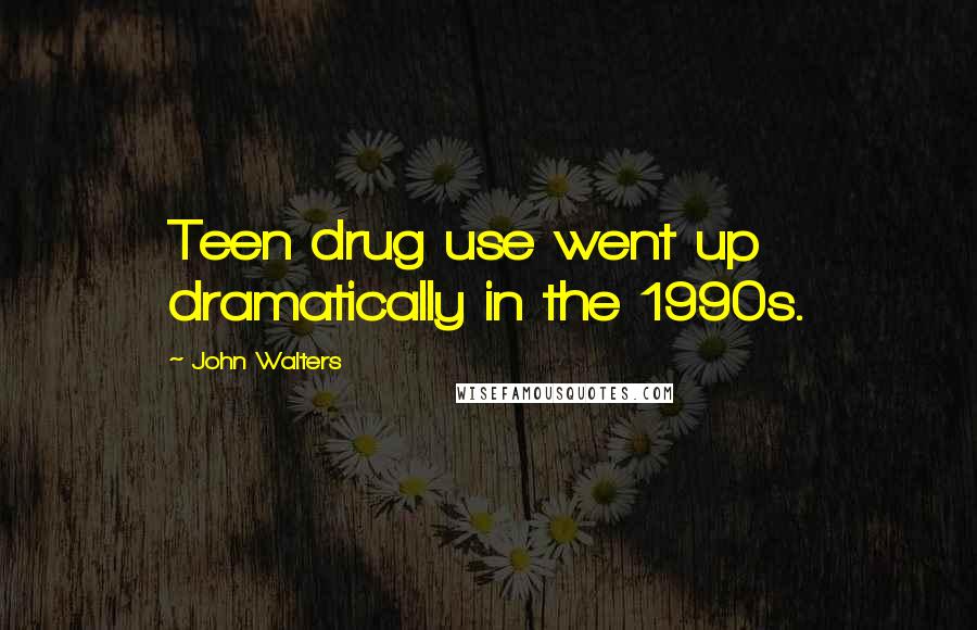 John Walters Quotes: Teen drug use went up dramatically in the 1990s.