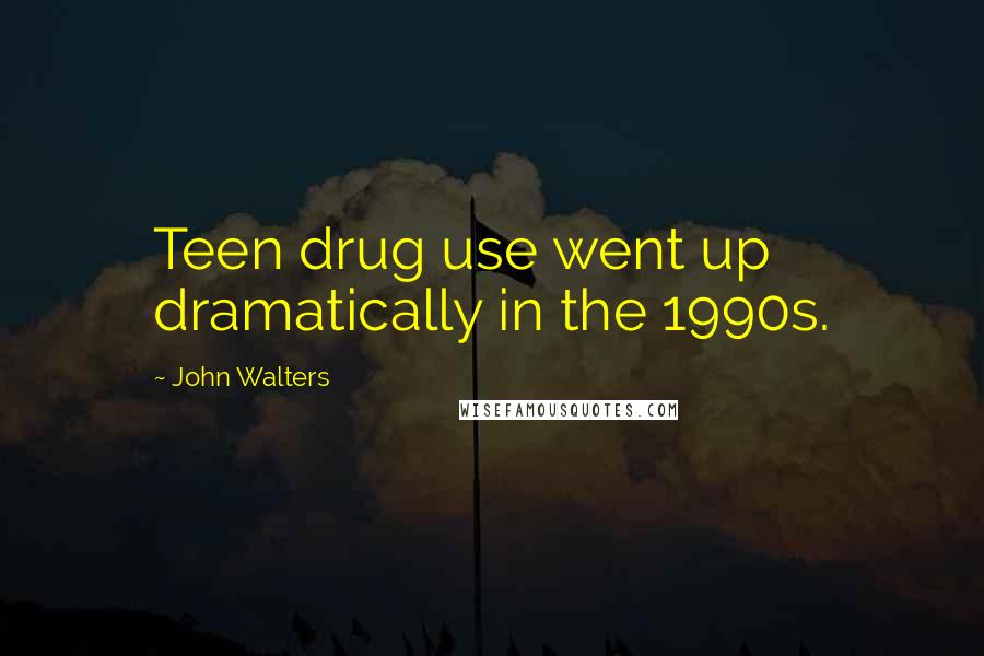 John Walters Quotes: Teen drug use went up dramatically in the 1990s.