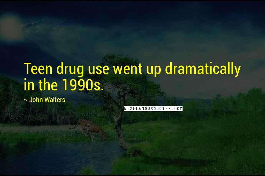 John Walters Quotes: Teen drug use went up dramatically in the 1990s.