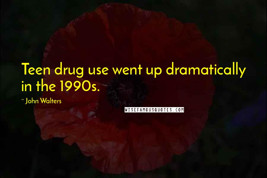 John Walters Quotes: Teen drug use went up dramatically in the 1990s.