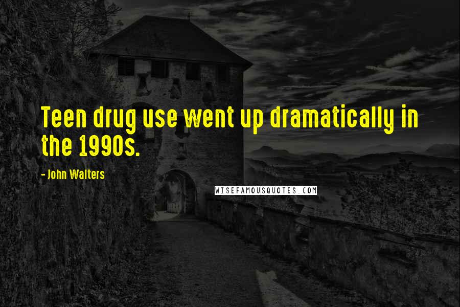 John Walters Quotes: Teen drug use went up dramatically in the 1990s.